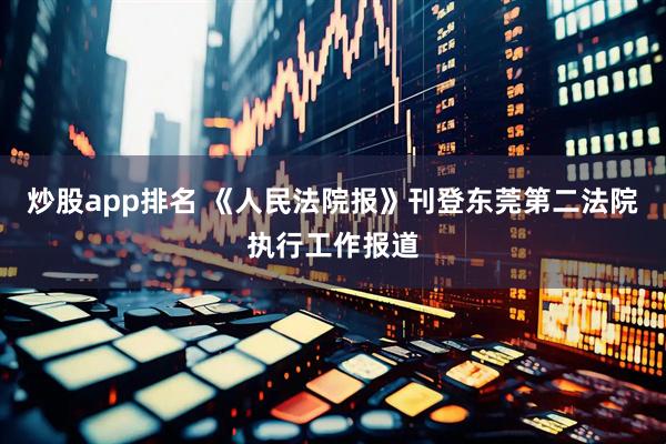 炒股app排名 《人民法院报》刊登东莞第二法院执行工作报道
