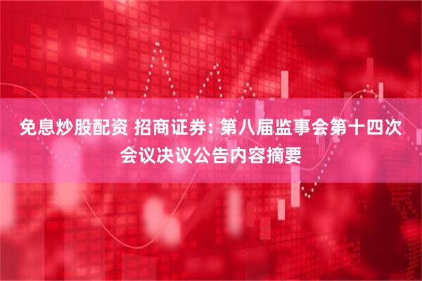 免息炒股配资 招商证券: 第八届监事会第十四次会议决议公告内容摘要