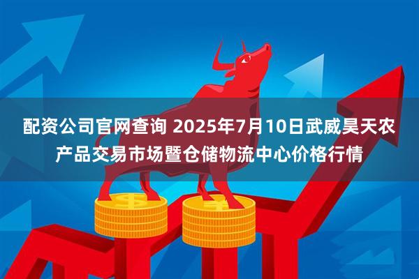 配资公司官网查询 2025年7月10日武威昊天农产品交易市场暨仓储物流中心价格行情