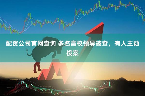 配资公司官网查询 多名高校领导被查，有人主动投案