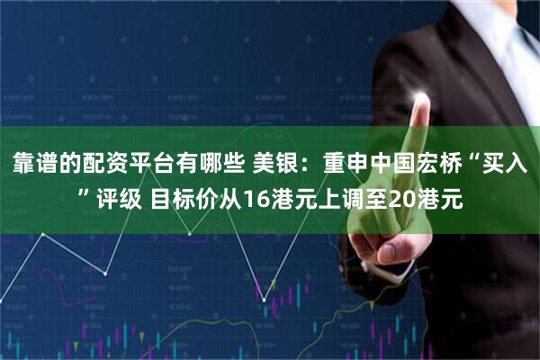 靠谱的配资平台有哪些 美银：重申中国宏桥“买入”评级 目标价从16港元上调至20港元