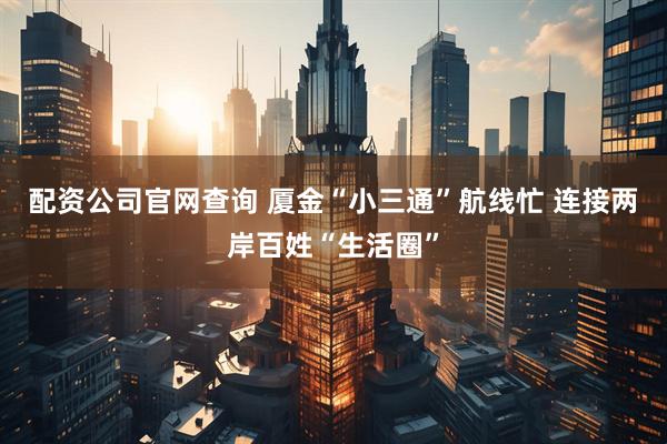 配资公司官网查询 厦金“小三通”航线忙 连接两岸百姓“生活圈”