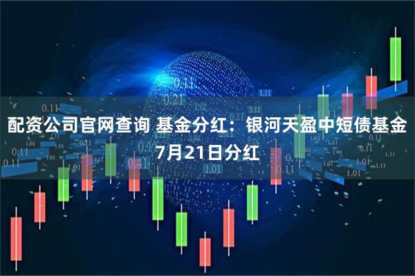 配资公司官网查询 基金分红：银河天盈中短债基金7月21日分红