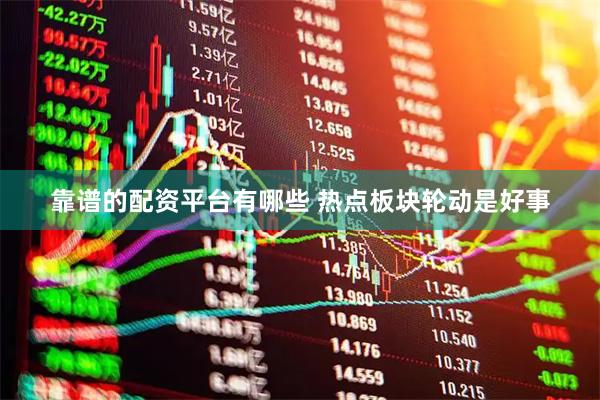 靠谱的配资平台有哪些 热点板块轮动是好事