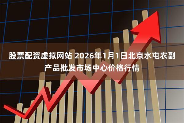 股票配资虚拟网站 2026年1月1日北京水屯农副产品批发市场中心价格行情
